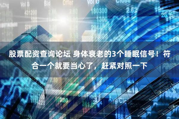 股票配资查询论坛 身体衰老的3个睡眠信号！符合一个就要当心了，赶紧对照一下