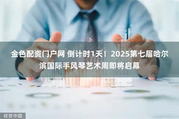 金色配资门户网 倒计时1天！2025第七届哈尔滨国际手风琴艺术周即将启幕