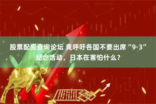 股票配资查询论坛 竟呼吁各国不要出席“9·3”纪念活动，日本在害怕什么？