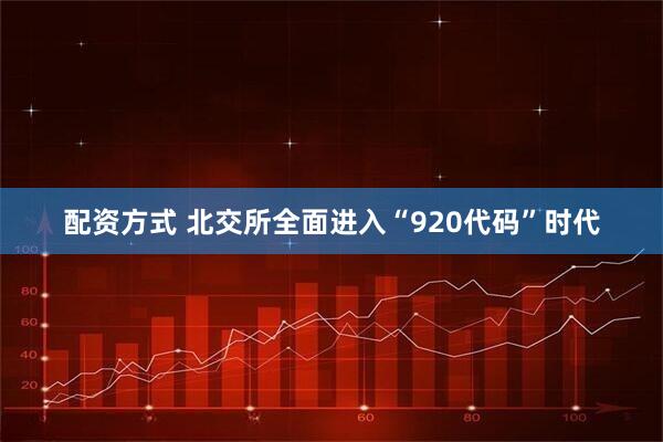 配资方式 北交所全面进入“920代码”时代
